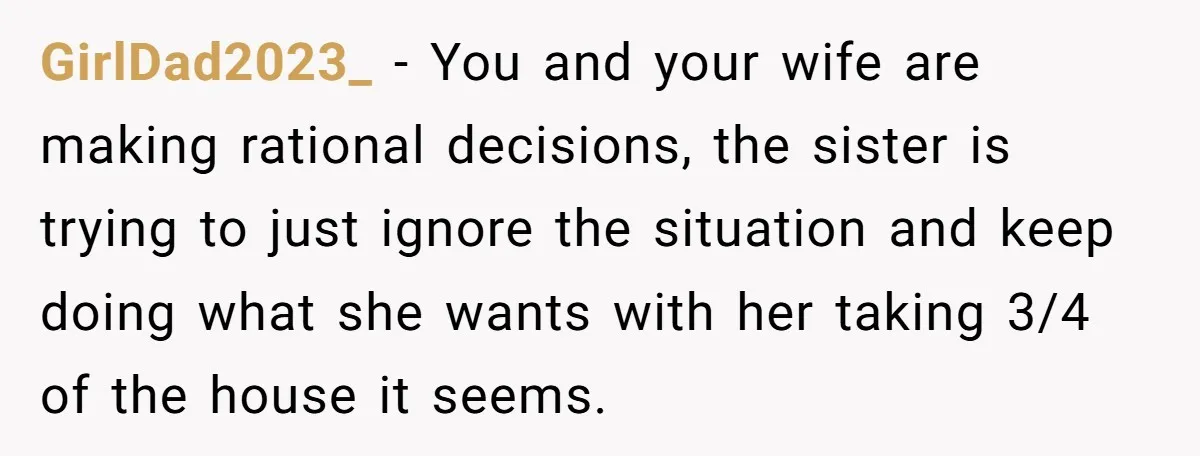 GirlDad2023_ − You and your wife are making rational decisions, the sister is trying to just ignore the situation and keep doing what she wants with her taking 3/4 of...