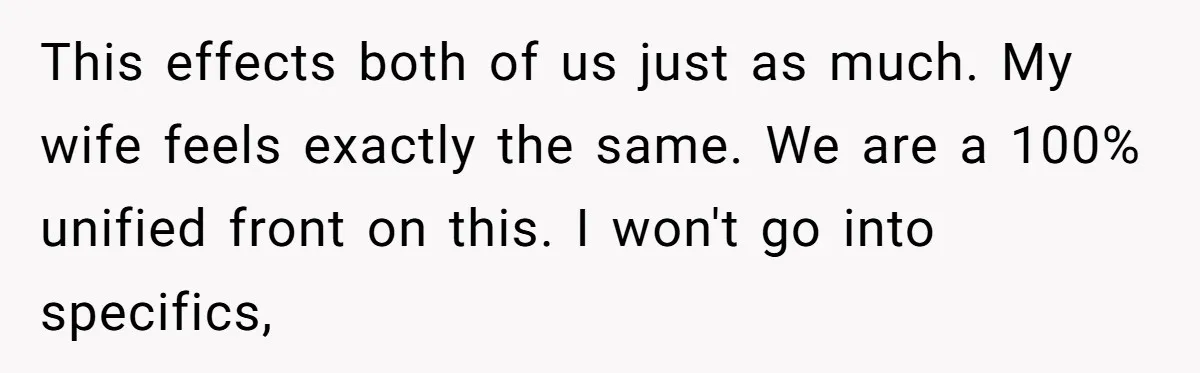 This effects both of us just as much. My wife feels exactly the same. We are a 100% unified front on this. I won't go into specifics,
