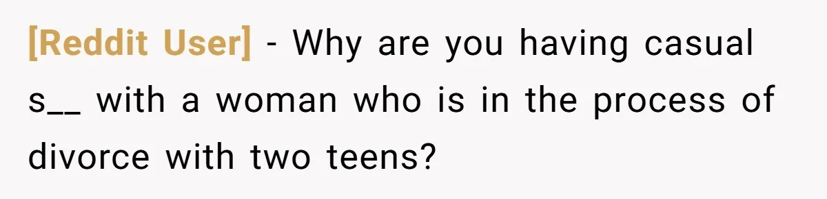 [Reddit User] − Why are you having casual s__ with a woman who is in the process of divorce with two teens?