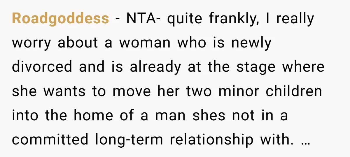 Roadgoddess − NTA- quite frankly, I really worry about a woman who is newly divorced and is already at the stage where she wants to move her two minor children...