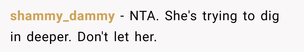 shammy_dammy − NTA. She's trying to dig in deeper. Don't let her.
