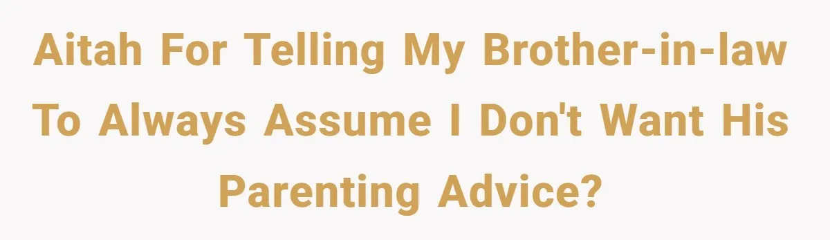 AITAH for telling my brother-in-law to always assume I don't want his parenting advice?