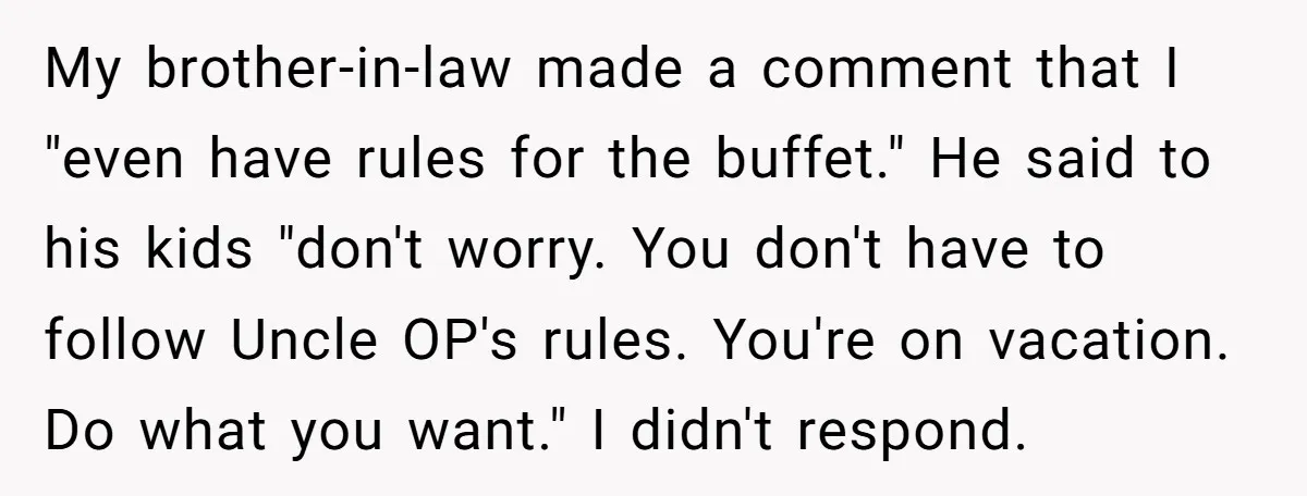 My brother-in-law made a comment that I "even have rules for the buffet." He said to his kids "don't worry. You don't have to follow Uncle OP's rules. You're on...