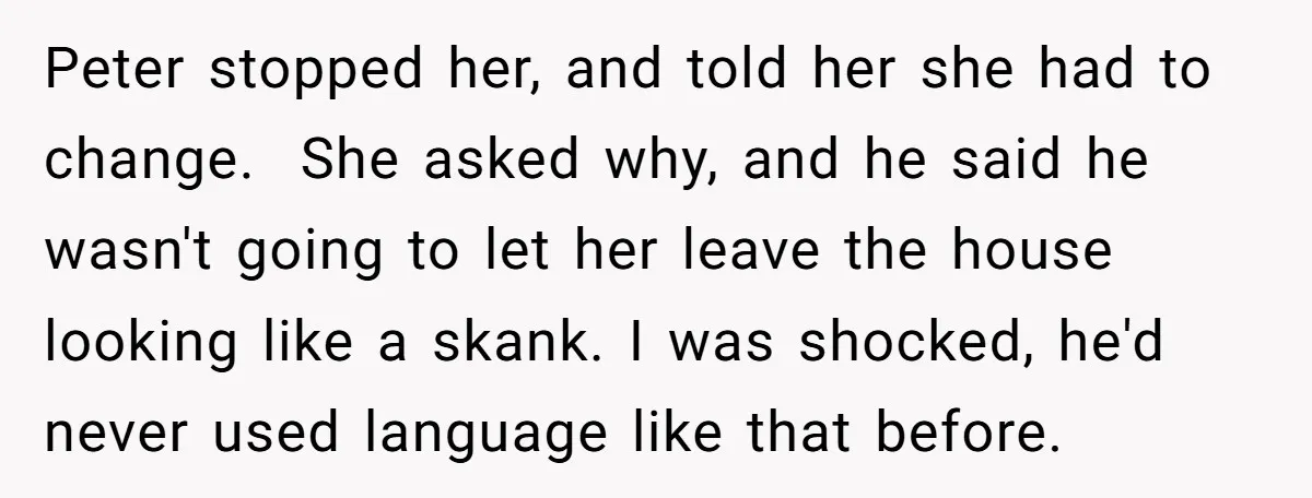 Peter stopped her, and told her she had to change. She asked why, and he said he wasn't going to let her leave the house looking like a skank. I...