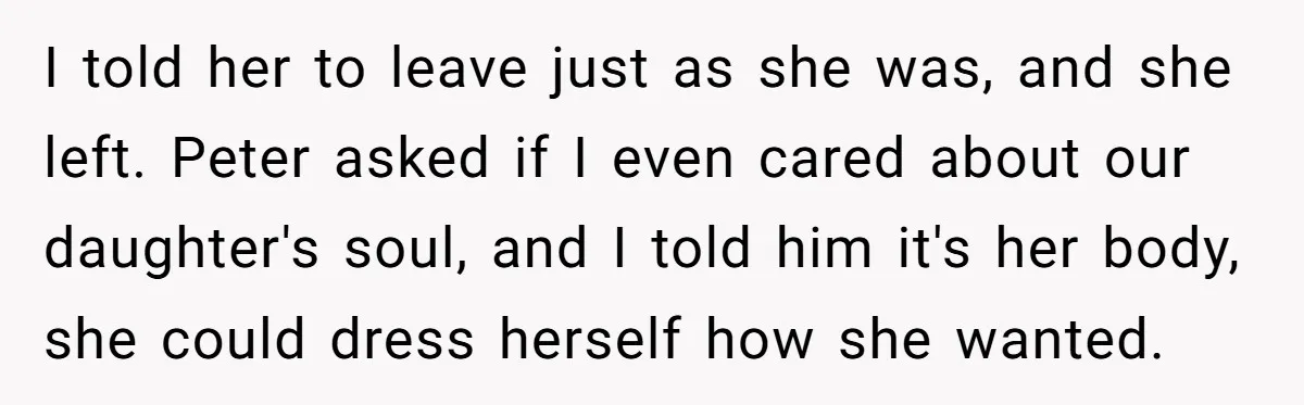 I told her to leave just as she was, and she left. Peter asked if I even cared about our daughter's soul, and I told him it's her body, she...