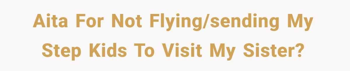 AITA for not flying/sending my step kids to visit my sister?