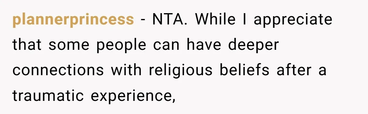 plannerprincess − NTA. While I appreciate that some people can have deeper connections with religious beliefs after a traumatic experience,