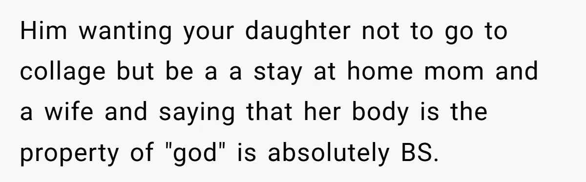 Him wanting your daughter not to go to collage but be a a stay at home mom and a wife and saying that her body is the property of "god"...