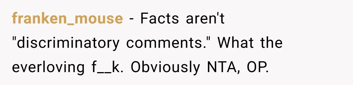 franken_mouse − Facts aren't "discriminatory comments." What the everloving f__k. Obviously NTA, OP.