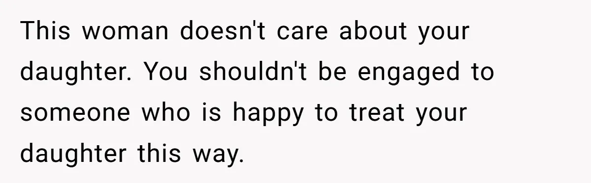 This woman doesn't care about your daughter. You shouldn't be engaged to someone who is happy to treat your daughter this way.