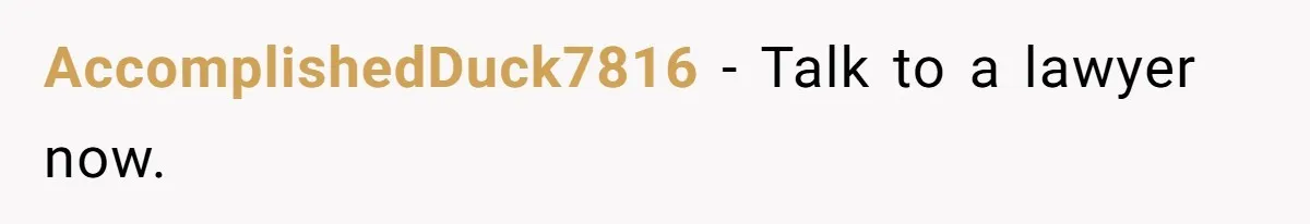 AccomplishedDuck7816 − Talk to a lawyer now.