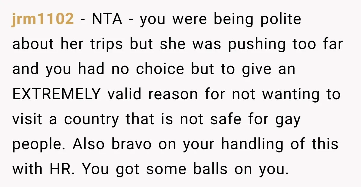 jrm1102 − NTA - you were being polite about her trips but she was pushing too far and you had no choice but to give an EXTREMELY valid reason for...