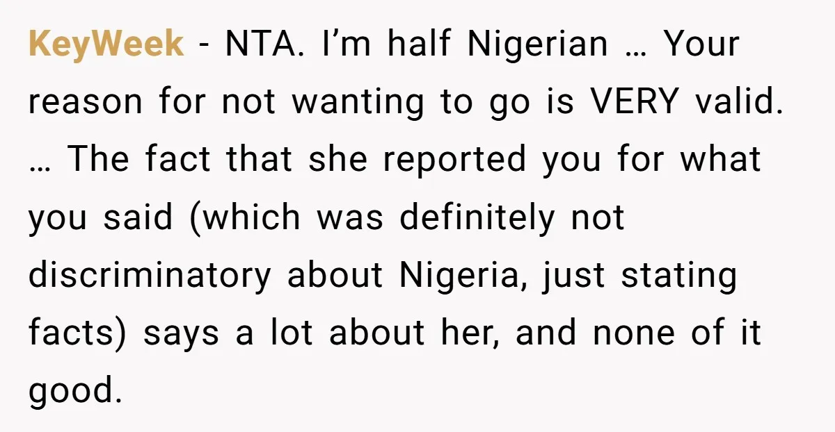 KeyWeek − NTA. I’m half Nigerian … Your reason for not wanting to go is VERY valid. … The fact that she reported you for what you said (which was...