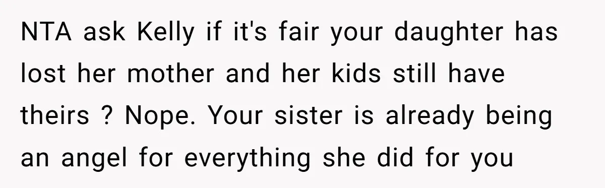 NTA ask Kelly if it's fair your daughter has lost her mother and her kids still have theirs ? Nope. Your sister is already being an angel for everything she...