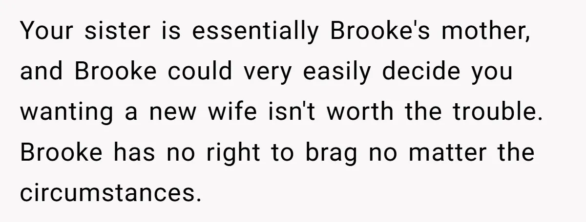 Your sister is essentially Brooke's mother, and Brooke could very easily decide you wanting a new wife isn't worth the trouble. Brooke has no right to brag no matter the...