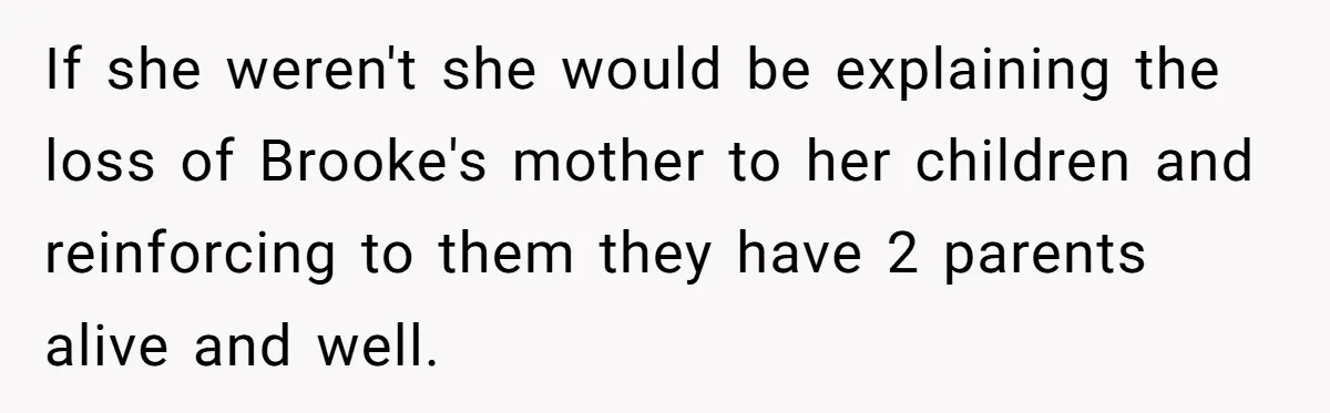 If she weren't she would be explaining the loss of Brooke's mother to her children and reinforcing to them they have 2 parents alive and well.