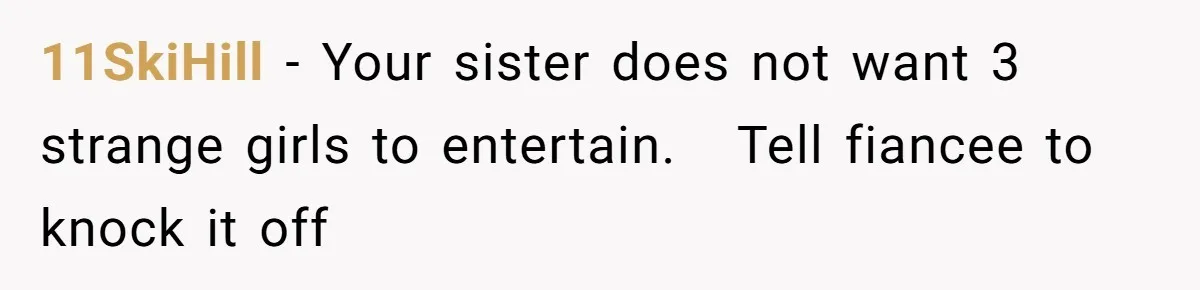 11SkiHill − Your sister does not want 3 strange girls to entertain. Tell fiancee to knock it off