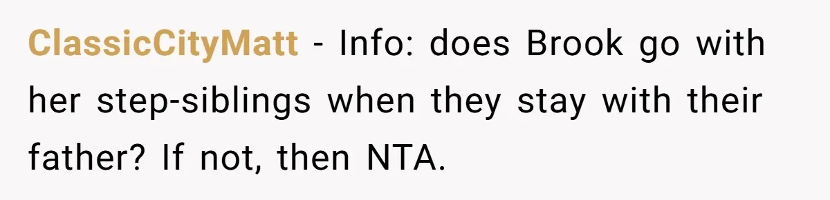 ClassicCityMatt − Info: does Brook go with her step-siblings when they stay with their father? If not, then NTA.