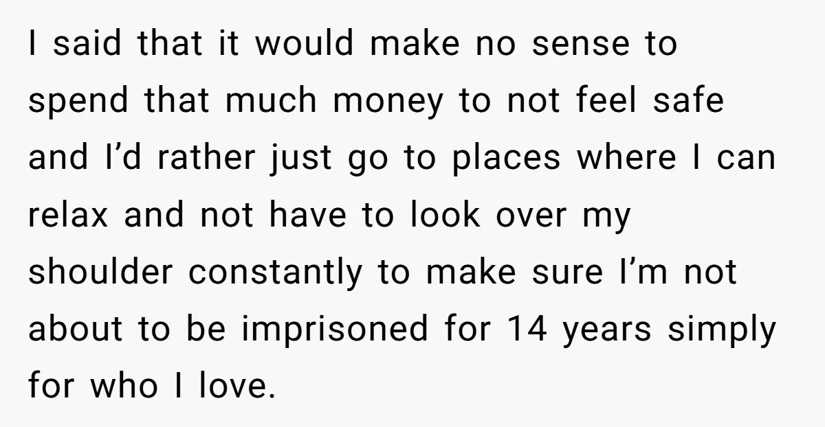 I said that it would make no sense to spend that much money to not feel safe and I’d rather just go to places where I can relax and not...
