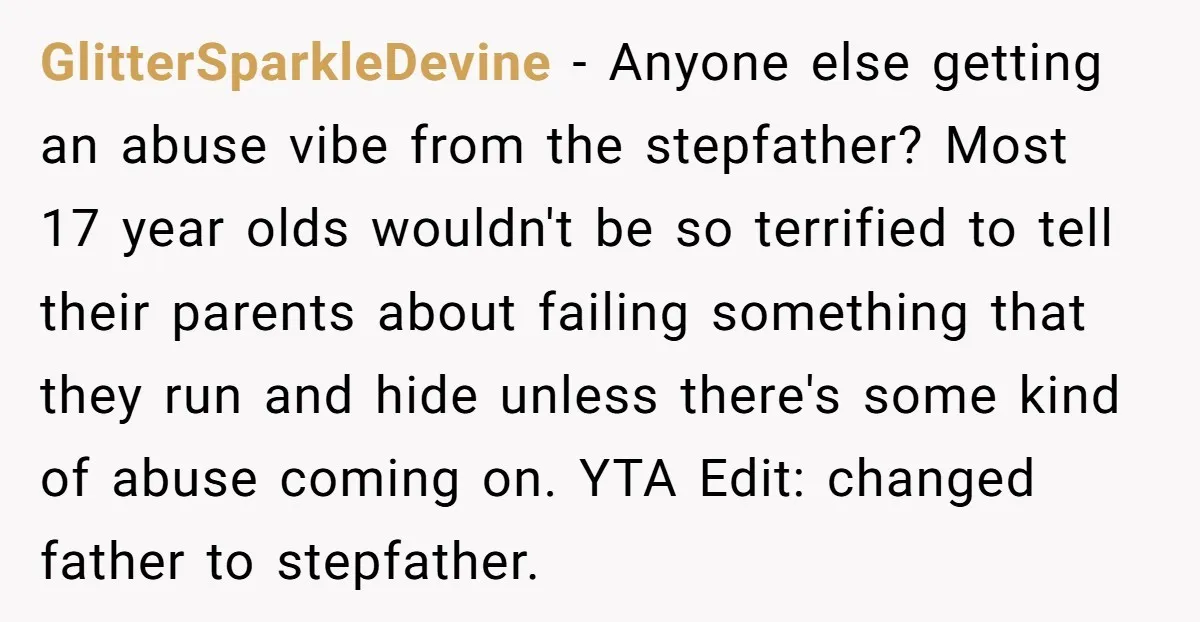 GlitterSparkleDevine − Anyone else getting an abuse vibe from the stepfather? Most 17 year olds wouldn't be so terrified to tell their parents about failing something that they run and...