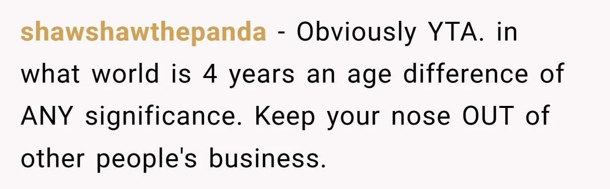 shawshawthepanda − Obviously YTA. in what world is 4 years an age difference of ANY significance. Keep your nose OUT of other people's business.