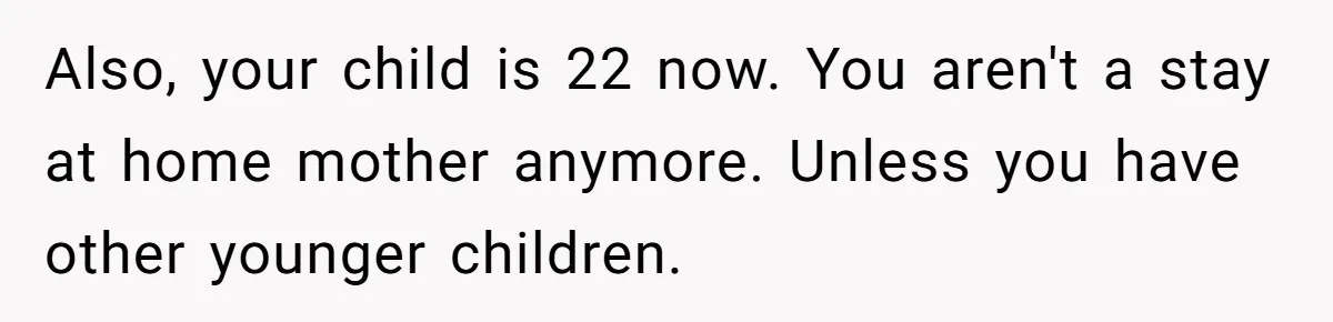 Also, your child is 22 now. You aren't a stay at home mother anymore. Unless you have other younger children.