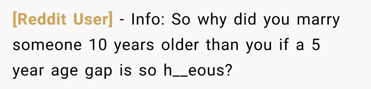 [Reddit User] − Info: So why did you marry someone 10 years older than you if a 5 year age gap is so h__eous?