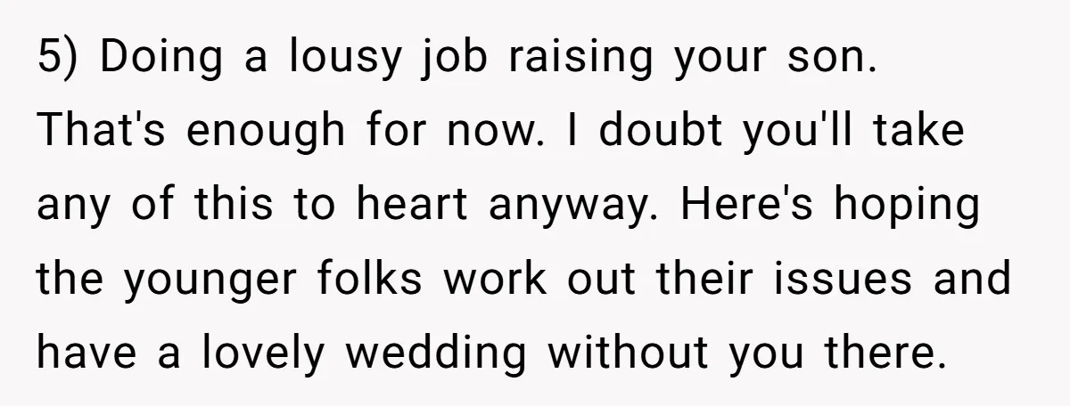 5) Doing a lousy job raising your son. That's enough for now. I doubt you'll take any of this to heart anyway. Here's hoping the younger folks work out their...