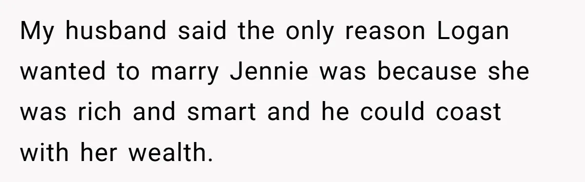 My husband said the only reason Logan wanted to marry Jennie was because she was rich and smart and he could coast with her wealth.