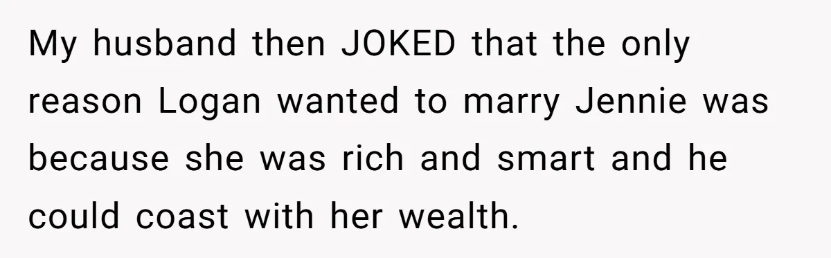 My husband then JOKED that the only reason Logan wanted to marry Jennie was because she was rich and smart and he could coast with her wealth.