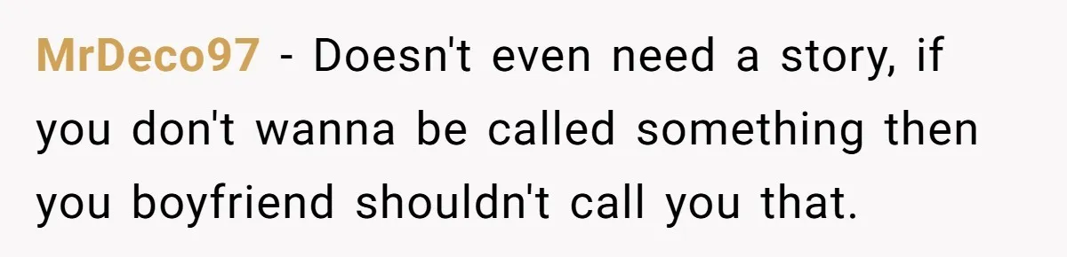 MrDeco97 − Doesn't even need a story, if you don't wanna be called something then you boyfriend shouldn't call you that.