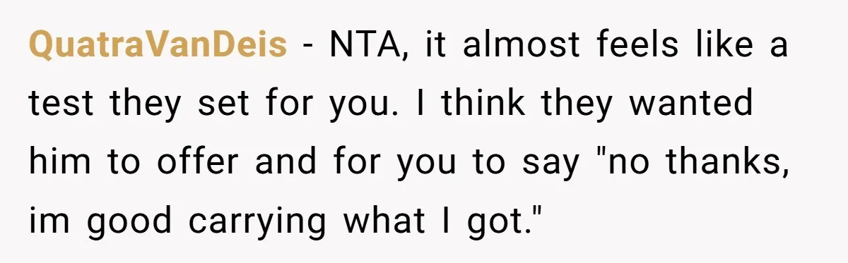QuatraVanDeis − NTA, it almost feels like a test they set for you. I think they wanted him to offer and for you to say "no thanks, im good carrying...