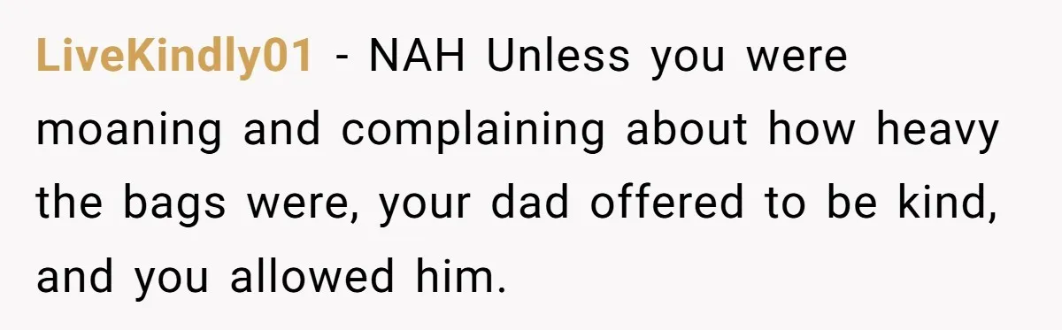 LiveKindly01 − NAH Unless you were moaning and complaining about how heavy the bags were, your dad offered to be kind, and you allowed him.