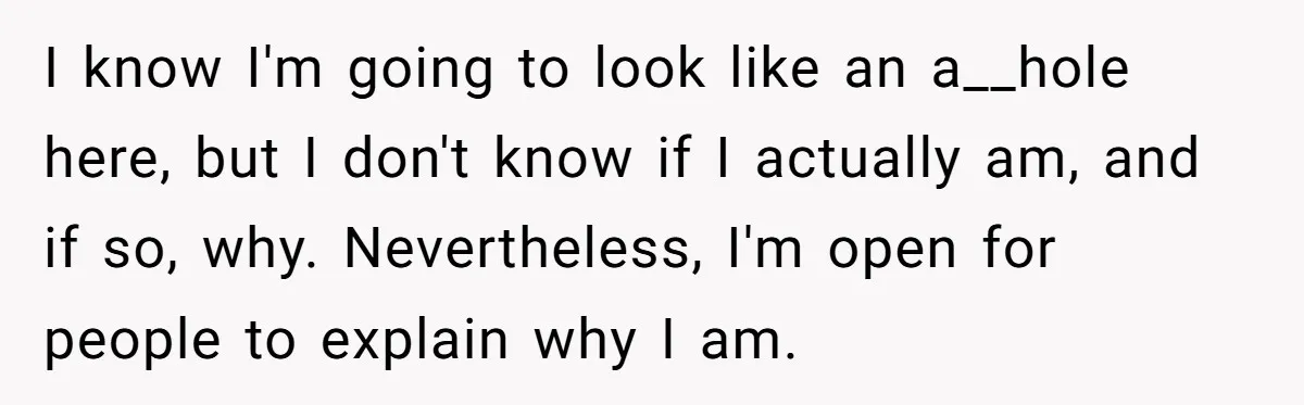 I know I'm going to look like an a__hole here, but I don't know if I actually am, and if so, why. Nevertheless, I'm open for people to explain why...