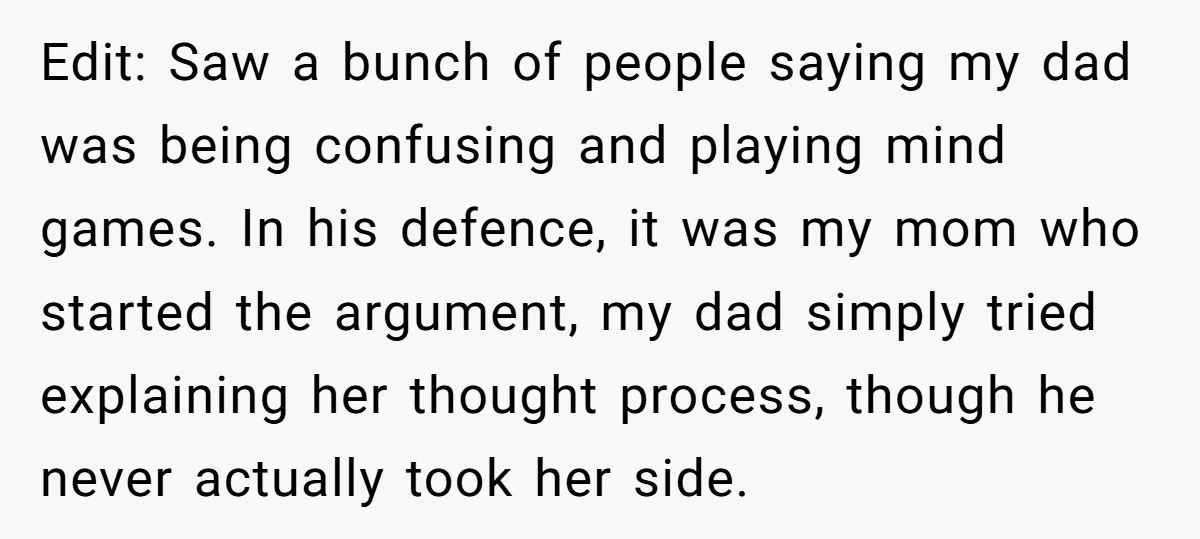Edit: Saw a bunch of people saying my dad was being confusing and playing mind games. In his defence, it was my mom who started the argument, my dad simply...