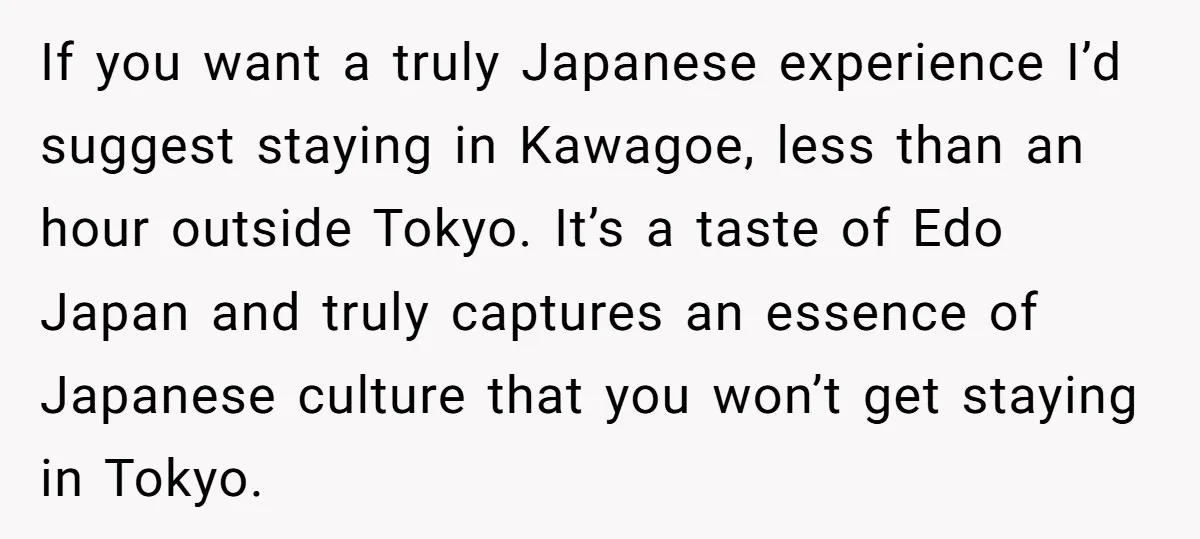 If you want a truly Japanese experience I’d suggest staying in Kawagoe, less than an hour outside Tokyo. It’s a taste of Edo Japan and truly captures an essence of...