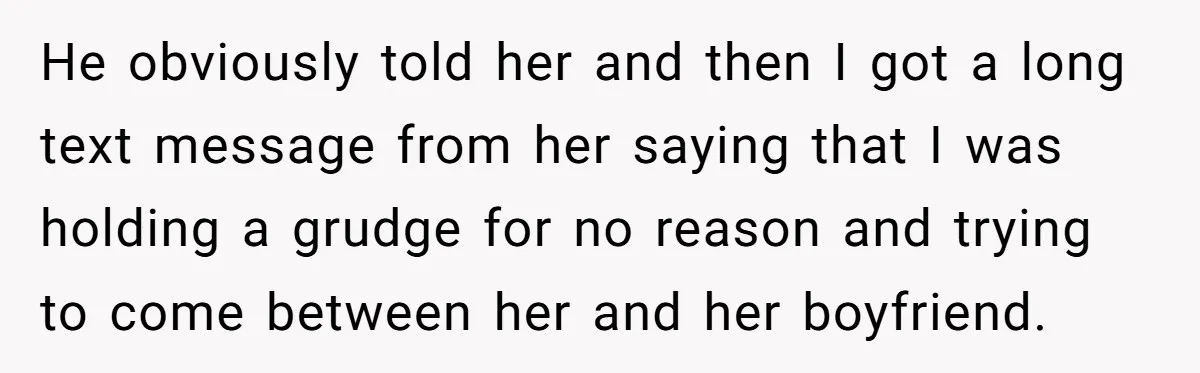 He obviously told her and then I got a long text message from her saying that I was holding a grudge for no reason and trying to come between her...