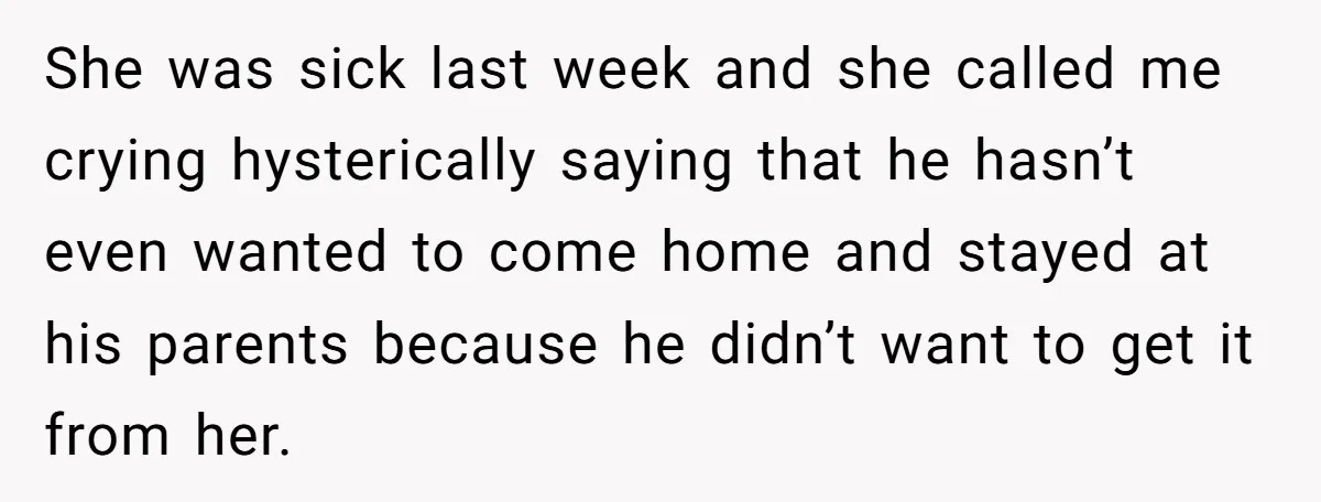 She was sick last week and she called me crying hysterically saying that he hasn’t even wanted to come home and stayed at his parents because he didn’t want to...