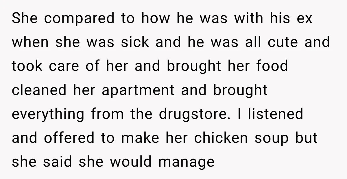 She compared to how he was with his ex when she was sick and he was all cute and took care of her and brought her food cleaned her apartment...