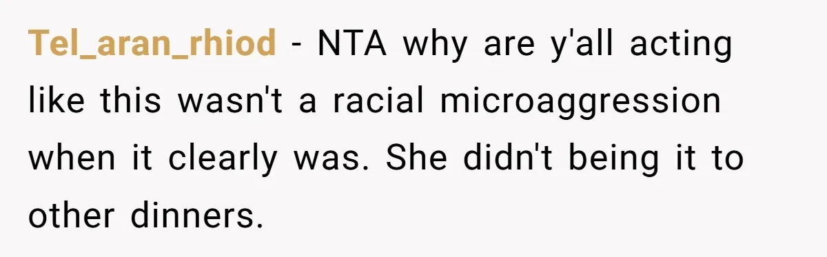 Tel_aran_rhiod − NTA why are y'all acting like this wasn't a racial microaggression when it clearly was. She didn't being it to other dinners.