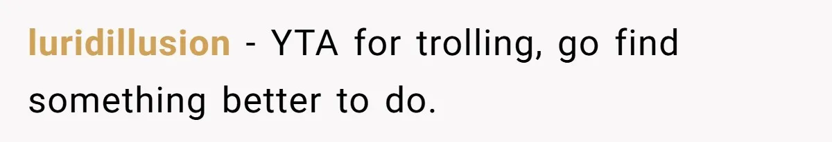 luridillusion − YTA for trolling, go find something better to do.