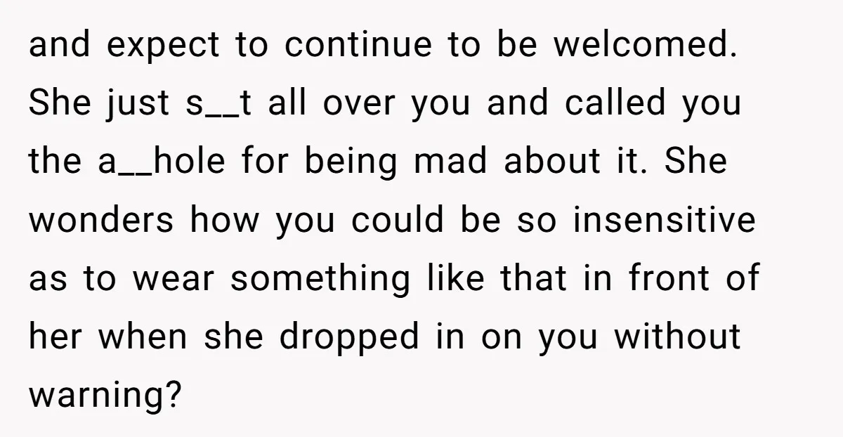 and expect to continue to be welcomed. She just s__t all over you and called you the a__hole for being mad about it. She wonders how you could be so...