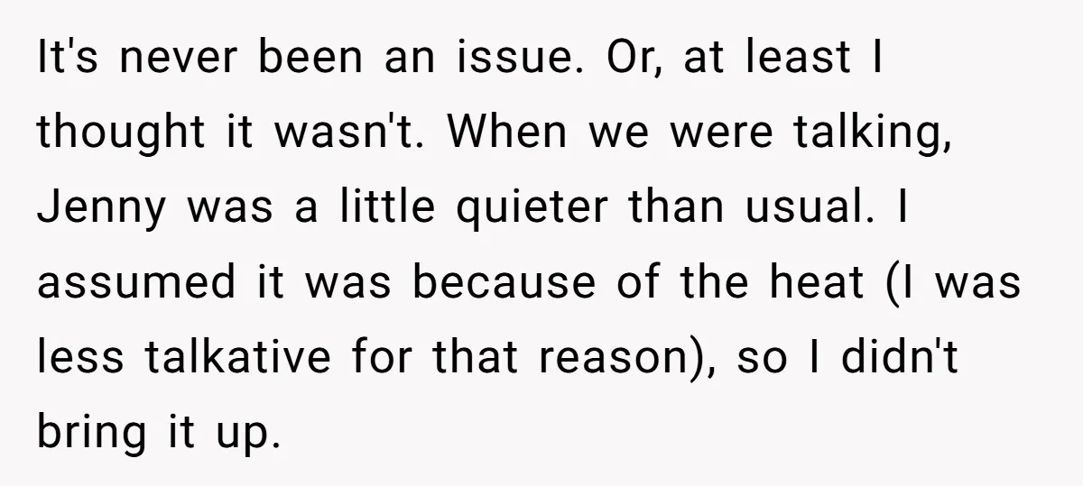 It's never been an issue. Or, at least I thought it wasn't. When we were talking, Jenny was a little quieter than usual. I assumed it was because of the...