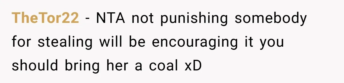 TheTor22 - NTA not punishing somebody for stealing will be encouraging it you should bring her a coal xD