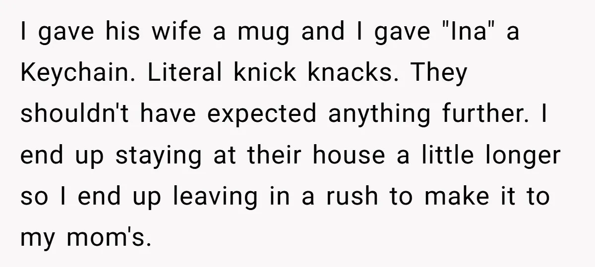 I gave his wife a mug and I gave "Ina" a Keychain. Literal knick knacks. They shouldn't have expected anything further. I end up staying at their house a little...