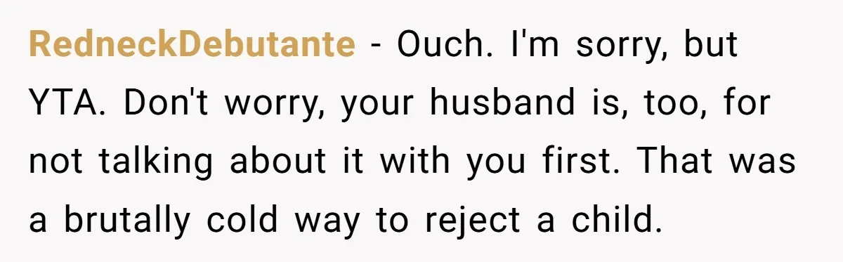 RedneckDebutante - Ouch. I'm sorry, but YTA. Don't worry, your husband is, too, for not talking about it with you first. That was a brutally cold way to reject a...
