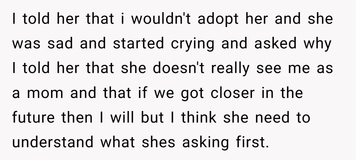 I told her that i wouldn't adopt her and she was sad and started crying and asked why I told her that she doesn't really see me as a mom...
