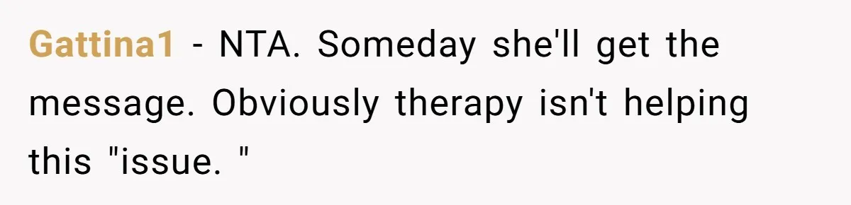 Gattina1 − NTA. Someday she'll get the message. Obviously therapy isn't helping this "issue. "
