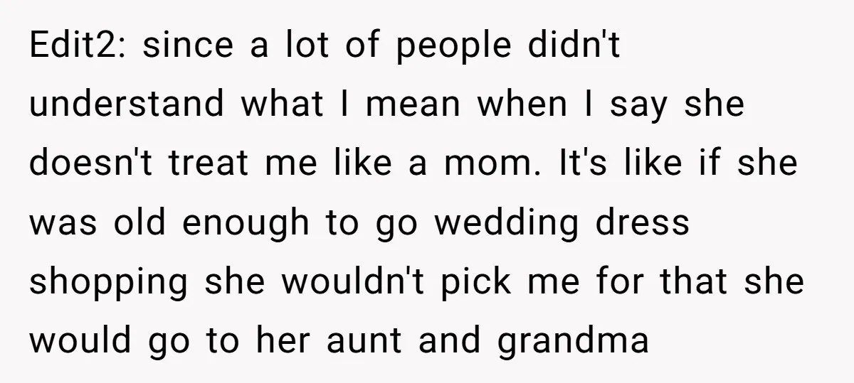 Edit2: since a lot of people didn't understand what I mean when I say she doesn't treat me like a mom. It's like if she was old enough to go...