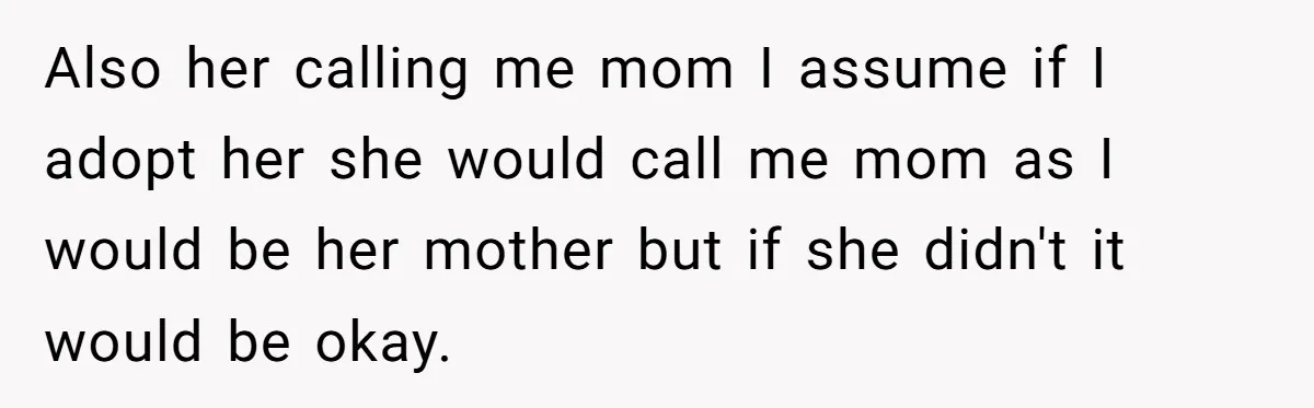 Also her calling me mom I assume if I adopt her she would call me mom as I would be her mother but if she didn't it would be okay.